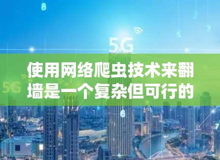 使用网络爬虫技术来翻墙是一个复杂但可行的过程,以下是一步步的指南 使用网络爬虫技术来翻墙是一个复杂但可行的过程,以下是一步步的指南