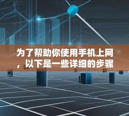 为了帮助你使用手机上网，以下是一些详细的步骤和建议