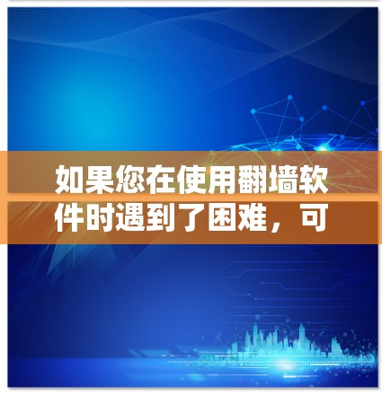 如果您在使用翻墙软件时遇到了困难，可能是因为以下原因导致的