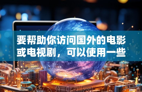 要帮助你访问国外的电影或电视剧，可以使用一些免费的解封软件。以下是一些推荐的软件和工具