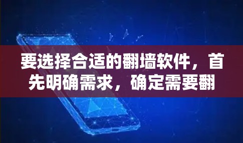 要选择合适的翻墙软件，首先明确需求，确定需要翻墙的内容类型，如视频、电影、音乐、论坛、文件等。然后了解不同软件的特点和功能
