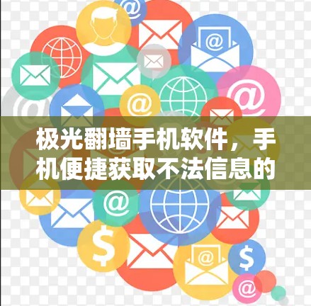 极光翻墙手机软件,手机便捷获取不法信息的高效解决方案 极光翻墙手机软件,手机便捷获取不法信息的高效解决方案