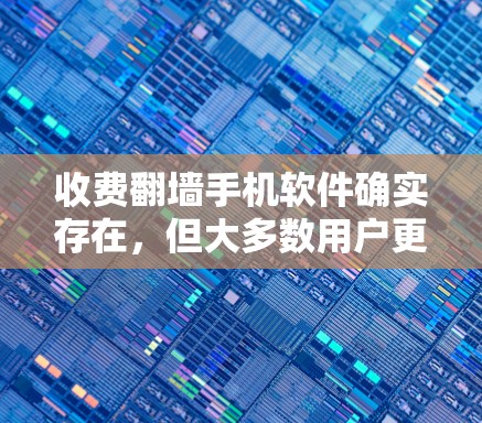收费翻墙手机软件确实存在,但大多数用户更倾向于使用免费的翻墙工具或应用。以下是一些常见的免费翻墙软件和方法 收费翻墙手机软件确实存在,但大多数用户更倾向于使用免费的翻墙工具或应用。以下是一些常见的免费翻墙软件和方法