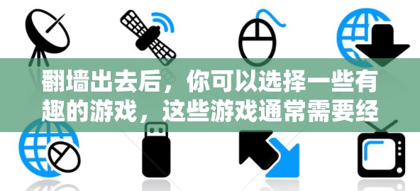 翻墙出去后，你可以选择一些有趣的游戏，这些游戏通常需要经过安全过滤才能访问。以下是一些推荐的有趣游戏，适合在翻墙后使用