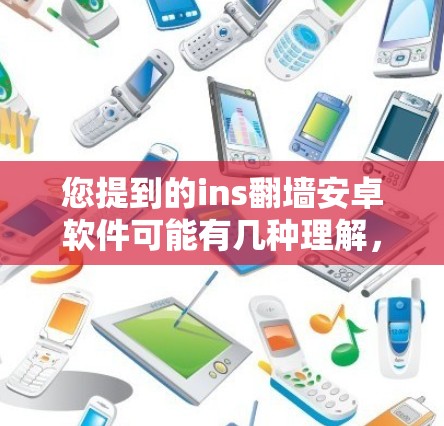 您提到的ins翻墙安卓软件可能有几种理解,具体情况如下 您提到的ins翻墙安卓软件可能有几种理解,具体情况如下