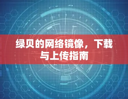 绿贝的网络镜像,下载与上传指南 绿贝的网络镜像,下载与上传指南