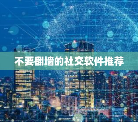 不要翻墙的社交软件推荐
