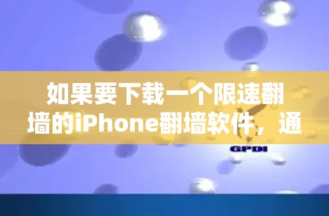 如果要下载一个限速翻墙的iPhone翻墙软件,通常会有一些限制,比如翻墙后会限速,只能访问特定的网站或应用。因此,如果希望翻墙后不会限速,或者翻墙软件本身不限速,可能需要考虑以下几点 如果要下载一个限速翻墙的iPhone翻墙软件,通常会有一些限制,比如翻墙后会限速,只能访问特定的网站或应用。因此,如果希望翻墙后不会限速,或者翻墙软件本身不限速,可能需要考虑以下几点