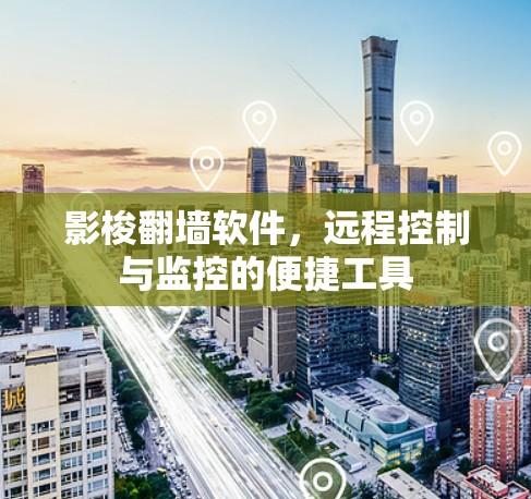 影梭翻墙软件，远程控制与监控的便捷工具