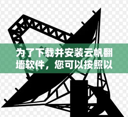 为了下载并安装云帆翻墙软件,您可以按照以下步骤进行 为了下载并安装云帆翻墙软件,您可以按照以下步骤进行