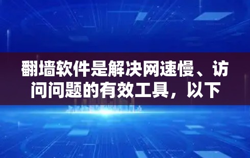 翻墙软件是解决网速慢、访问问题的有效工具，以下是根据你的需求和考虑因素整理的推荐