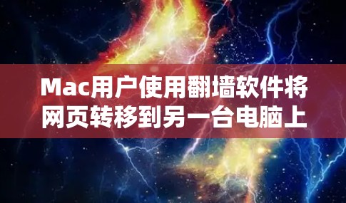Mac用户使用翻墙软件将网页转移到另一台电脑上，通常会使用一些专门针对Mac设备的工具。以下是几款适合Mac的翻墙软件推荐，包括它们的适用场景和特点