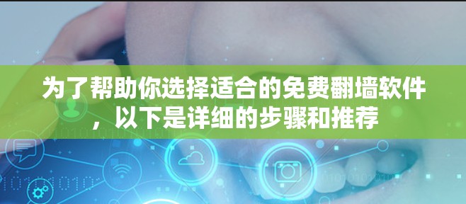 为了帮助你选择适合的免费翻墙软件，以下是详细的步骤和推荐