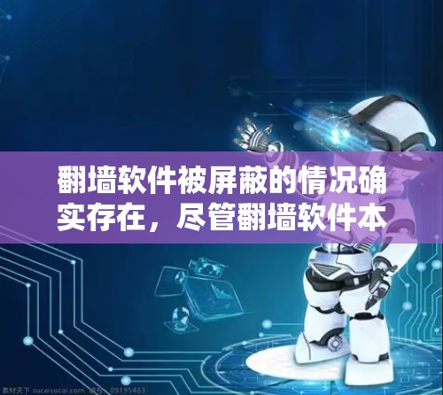 翻墙软件被屏蔽的情况确实存在，尽管翻墙软件本身的设计和功能各有不同，但以下是一些可能的原因和影响