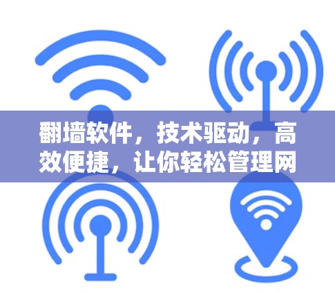翻墙软件,技术驱动,高效便捷,让你轻松管理网络资源 翻墙软件,技术驱动,高效便捷,让你轻松管理网络资源