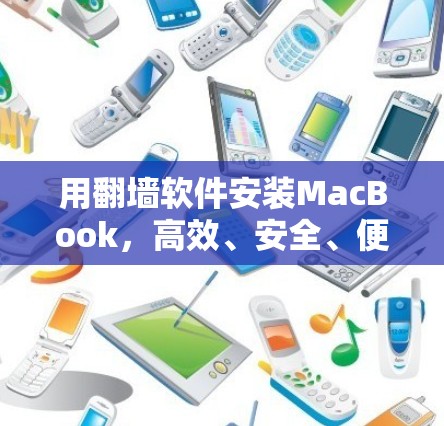 用翻墙软件安装MacBook，高效、安全、便捷的解决方案