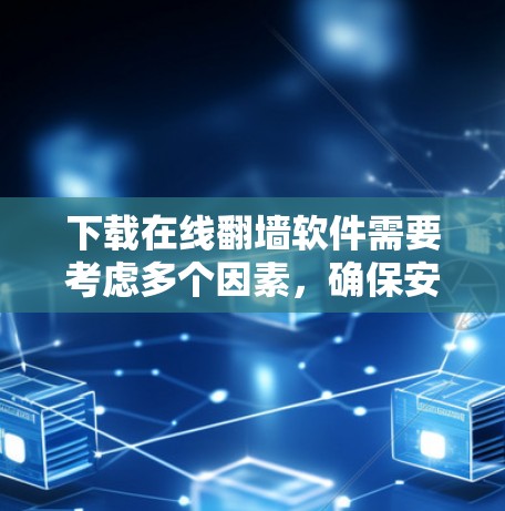 下载在线翻墙软件需要考虑多个因素，确保安全和合规。以下是详细的步骤指南