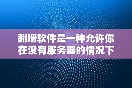 翻墙软件是一种允许你在没有服务器的情况下访问互联网内容的工具,通常通过下载视频或文件来实现。以下是关于如何使用翻墙软件的步骤 翻墙软件是一种允许你在没有服务器的情况下访问互联网内容的工具,通常通过下载视频或文件来实现。以下是关于如何使用翻墙软件的步骤