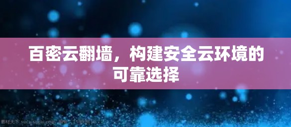 百密云翻墙,构建安全云环境的可靠选择 百密云翻墙,构建安全云环境的可靠选择