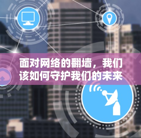 面对网络的翻墙,我们该如何守护我们的未来? 面对网络的翻墙,我们该如何守护我们的未来?