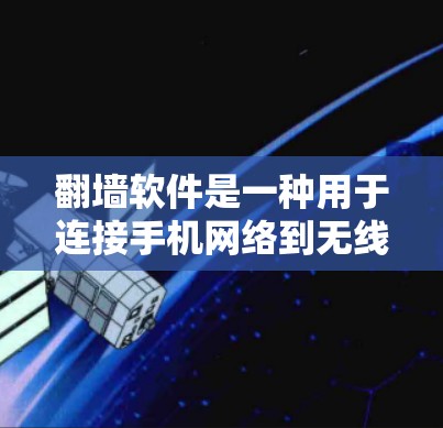 翻墙软件是一种用于连接手机网络到无线网络设备的技术，帮助用户在没有无线网络的情况下使用互联网。以下是一些在iPhone上推荐的翻墙软件