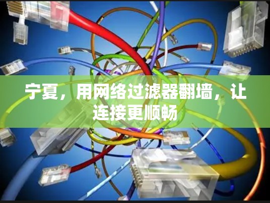宁夏,用网络过滤器翻墙,让连接更顺畅 宁夏,用网络过滤器翻墙,让连接更顺畅