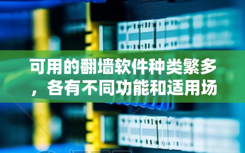 可用的翻墙软件种类繁多,各有不同功能和适用场景,以下是几种常见的选择 可用的翻墙软件种类繁多,各有不同功能和适用场景,以下是几种常见的选择