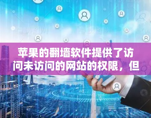 苹果的翻墙软件提供了访问未访问的网站的权限，但好取决于用户的具体需求。以下是对这些软件的分析