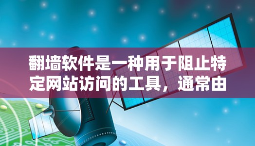 翻墙软件是一种用于阻止特定网站访问的工具，通常由软件公司提供。以下是一些适合你的翻墙软件推荐，涵盖不同的需求