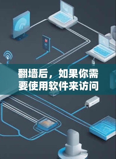 翻墙后，如果你需要使用软件来访问被封锁的网站，以下是一些常用的工具推荐