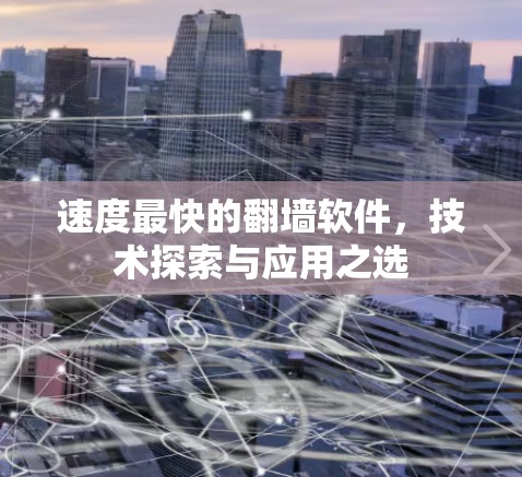 速度最快的翻墙软件，技术探索与应用之选