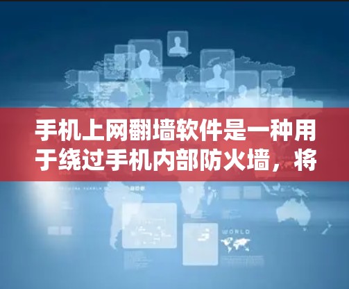 手机上网翻墙软件是一种用于绕过手机内部防火墙，将外部互联网连接到手机设备的一种工具。以下是关于这类软件的详细总结