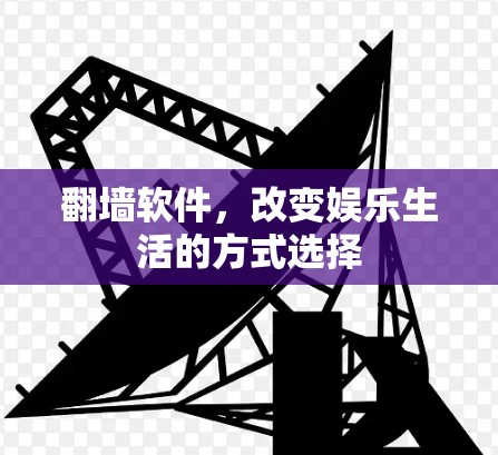 翻墙软件,改变娱乐生活的方式选择 翻墙软件,改变娱乐生活的方式选择