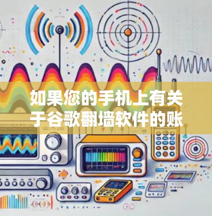 如果您的手机上有关于谷歌翻墙软件的账号,请按照以下步骤进行解决 如果您的手机上有关于谷歌翻墙软件的账号,请按照以下步骤进行解决