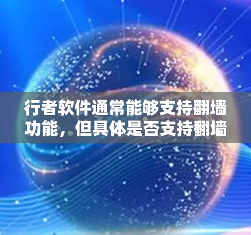 行者软件通常能够支持翻墙功能，但具体是否支持翻墙，取决于软件的版本和功能设置。以下是一些可能的情况和建议