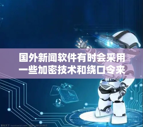 国外新闻软件有时会采用一些加密技术和绕口令来实现翻墙功能，使得用户能够在外部互联网上访问新闻网站。以下是一些可能支持翻墙的国外新闻软件，并解释其功能