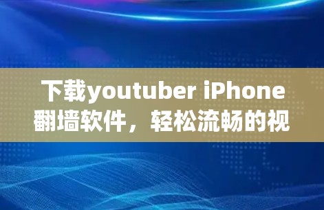 下载youtuber iPhone翻墙软件,轻松流畅的视频下载之旅 下载youtuber iPhone翻墙软件,轻松流畅的视频下载之旅