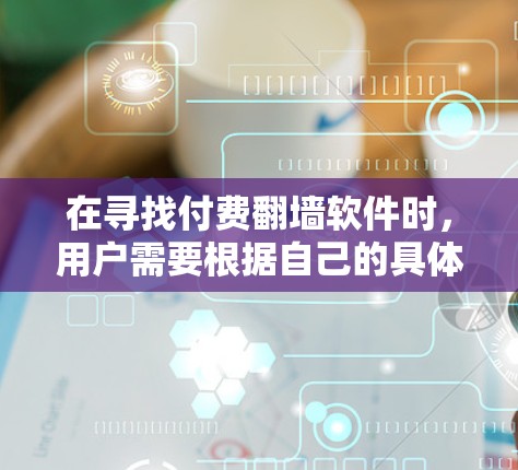 在寻找付费翻墙软件时，用户需要根据自己的具体需求和情况来选择最适合自己的。以下是一些常见的付费翻墙软件推荐，供您参考