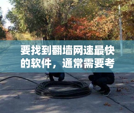 要找到翻墙网速最快的软件,通常需要考虑以下因素 要找到翻墙网速最快的软件,通常需要考虑以下因素