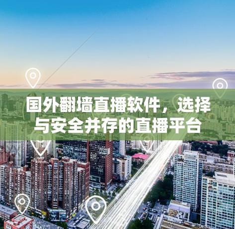 国外翻墙直播软件，选择与安全并存的直播平台