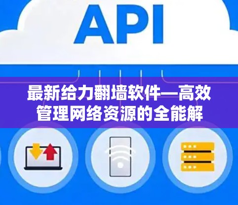 最新给力翻墙软件—高效管理网络资源的全能解 最新给力翻墙软件—高效管理网络资源的全能解