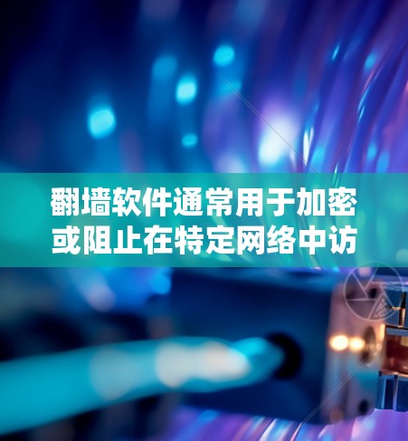 翻墙软件通常用于加密或阻止在特定网络中访问的其他网络的IP地址。以下是一些常见用于翻墙的软件及其特点