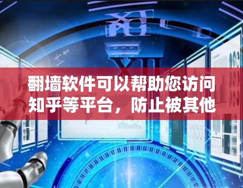 翻墙软件可以帮助您访问知乎等平台，防止被其他网站或恶意软件检测到访问内容。以下是一些常用的翻墙软件推荐