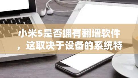 小米5是否拥有翻墙软件，这取决于设备的系统特性以及使用的翻墙软件。以下是对该问题的逐步解答