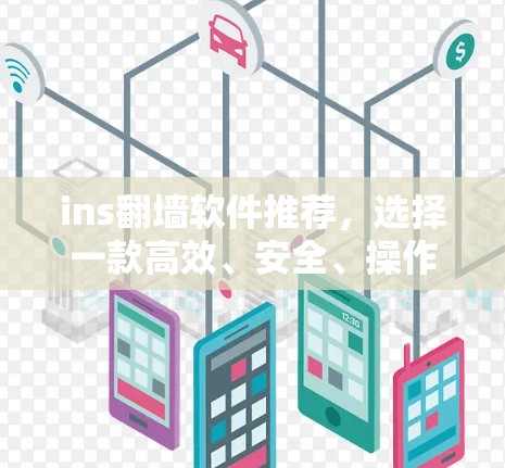ins翻墙软件推荐，选择一款高效、安全、操作便捷的解决方案