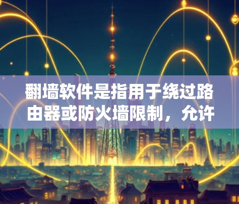 翻墙软件是指用于绕过路由器或防火墙限制,允许多用户访问网络设备的软件。以下是一些免费的翻墙软件推荐,涵盖不同的需求和功能 翻墙软件是指用于绕过路由器或防火墙限制,允许多用户访问网络设备的软件。以下是一些免费的翻墙软件推荐,涵盖不同的需求和功能