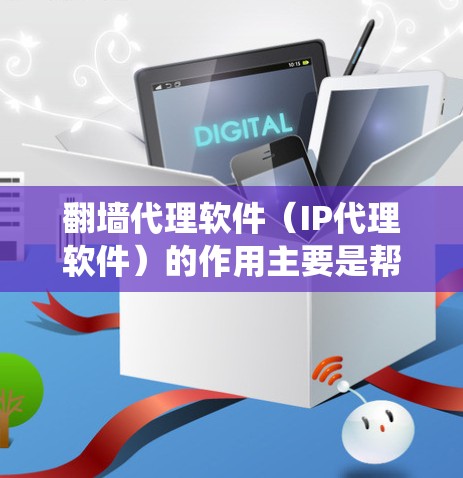 翻墙代理软件（IP代理软件）的作用主要是帮助用户绕过物理墙或防火墙的限制，实现网络访问。以下是对翻墙代理软件作用的详细说明