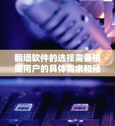 翻墙软件的选择需要根据用户的具体需求和预算来决定。以下是一些推荐的翻墙软件,供你参考 翻墙软件的选择需要根据用户的具体需求和预算来决定。以下是一些推荐的翻墙软件,供你参考