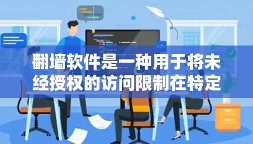 翻墙软件是一种用于将未经授权的访问限制在特定网站上的工具。以下是关于翻墙软件的详细信息