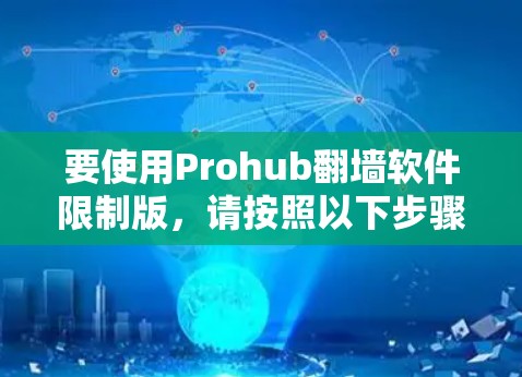 要使用Prohub翻墙软件限制版，请按照以下步骤操作